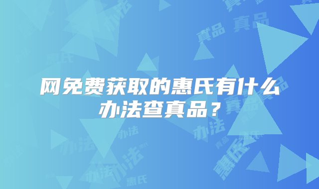 网免费获取的惠氏有什么办法查真品？