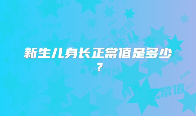 新生儿身长正常值是多少？