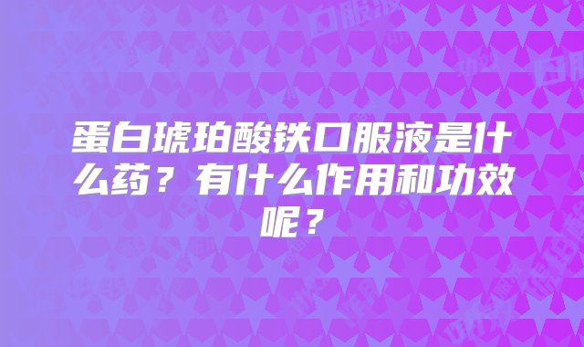 蛋白琥珀酸铁口服液是什么药？有什么作用和功效呢？