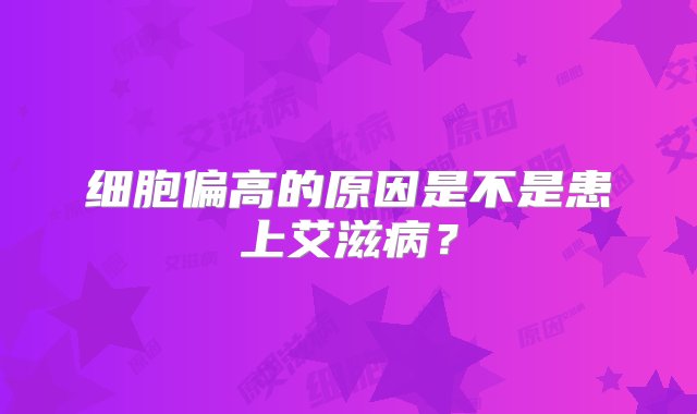 细胞偏高的原因是不是患上艾滋病？