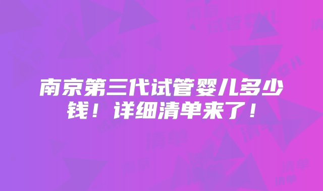 南京第三代试管婴儿多少钱！详细清单来了！