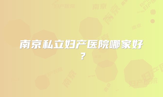 南京私立妇产医院哪家好？