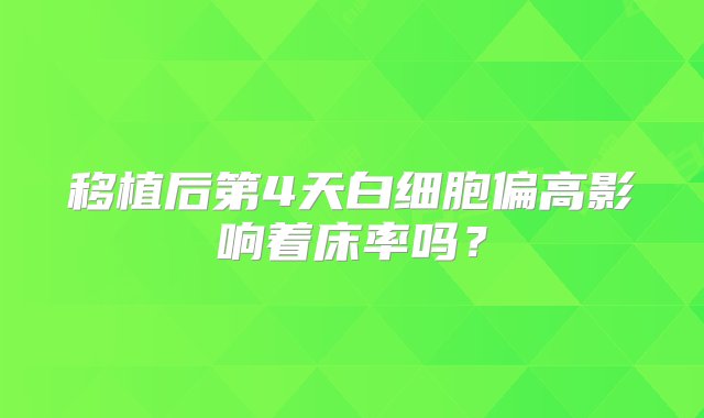 移植后第4天白细胞偏高影响着床率吗？