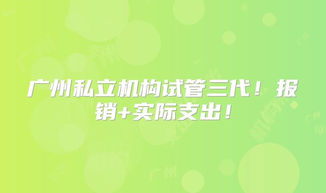 广州私立机构试管三代！报销+实际支出！