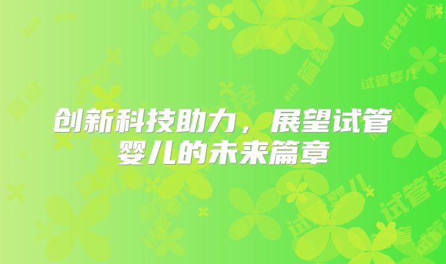 创新科技助力，展望试管婴儿的未来篇章