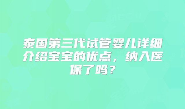 泰国第三代试管婴儿详细介绍宝宝的优点，纳入医保了吗？