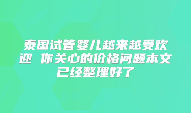 泰国试管婴儿越来越受欢迎 你关心的价格问题本文已经整理好了