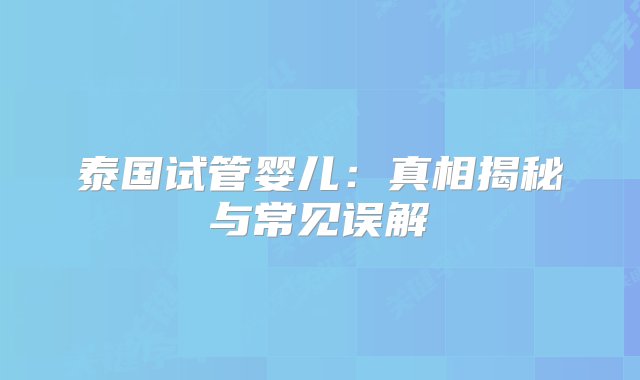 泰国试管婴儿：真相揭秘与常见误解