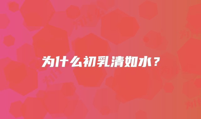 为什么初乳清如水？