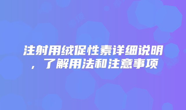 注射用绒促性素详细说明，了解用法和注意事项