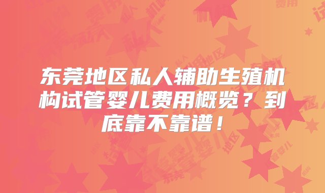 东莞地区私人辅助生殖机构试管婴儿费用概览？到底靠不靠谱！