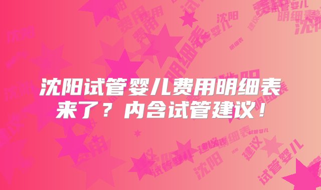 沈阳试管婴儿费用明细表来了？内含试管建议！