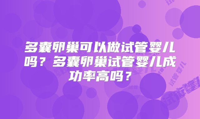 多囊卵巢可以做试管婴儿吗？多囊卵巢试管婴儿成功率高吗？