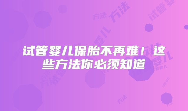 试管婴儿保胎不再难！这些方法你必须知道