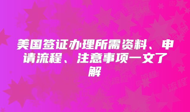 美国签证办理所需资料、申请流程、注意事项一文了解