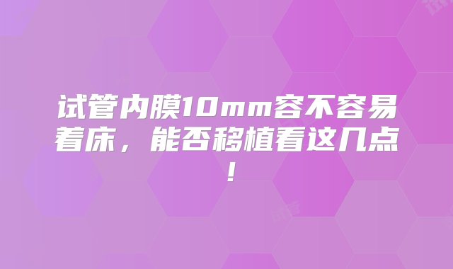 试管内膜10mm容不容易着床，能否移植看这几点！