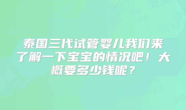 泰国三代试管婴儿我们来了解一下宝宝的情况吧！大概要多少钱呢？