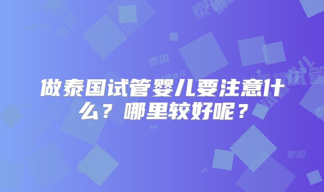 做泰国试管婴儿要注意什么？哪里较好呢？