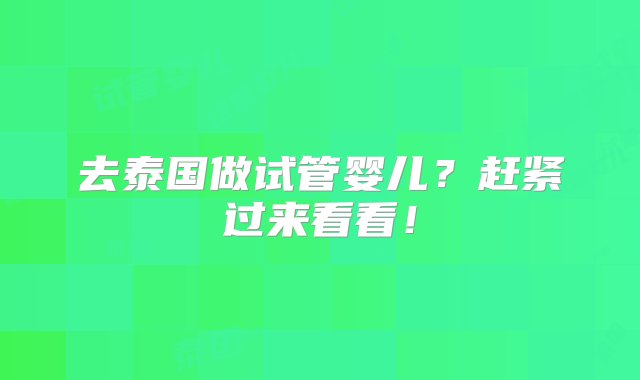 去泰国做试管婴儿？赶紧过来看看！