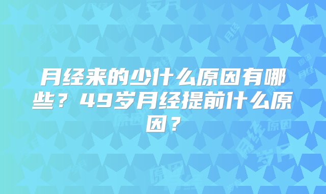 月经来的少什么原因有哪些？49岁月经提前什么原因？