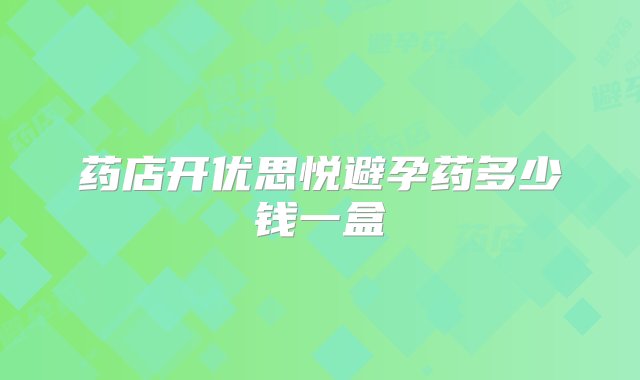 药店开优思悦避孕药多少钱一盒