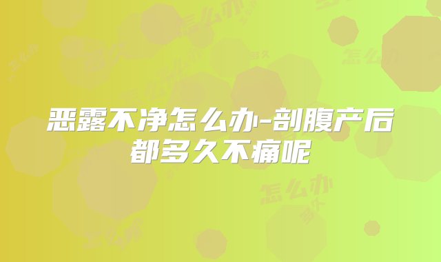 恶露不净怎么办-剖腹产后都多久不痛呢