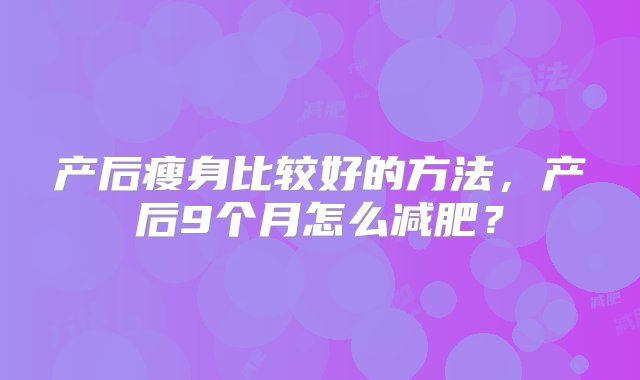 产后瘦身比较好的方法，产后9个月怎么减肥？