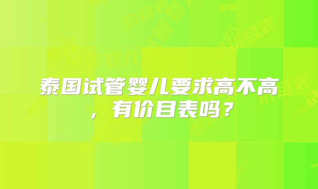 泰国试管婴儿要求高不高，有价目表吗？