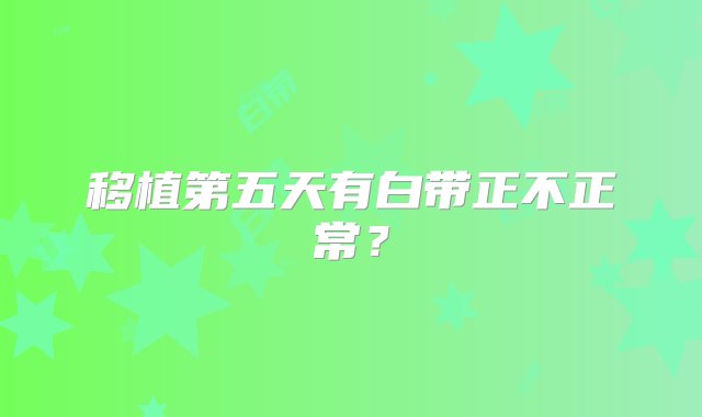 移植第五天有白带正不正常？