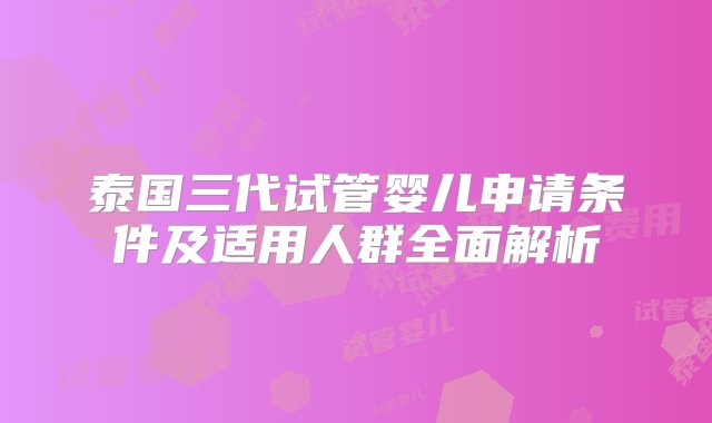 泰国三代试管婴儿申请条件及适用人群全面解析