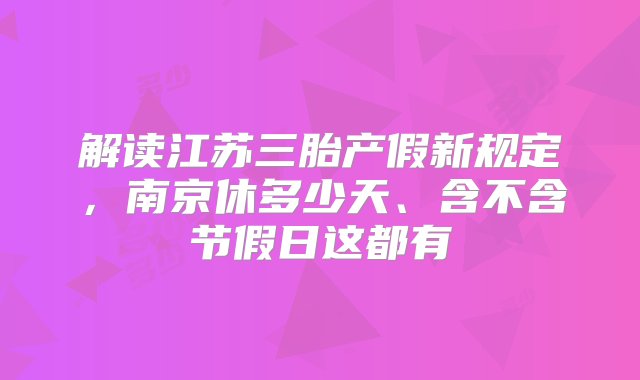 解读江苏三胎产假新规定，南京休多少天、含不含节假日这都有