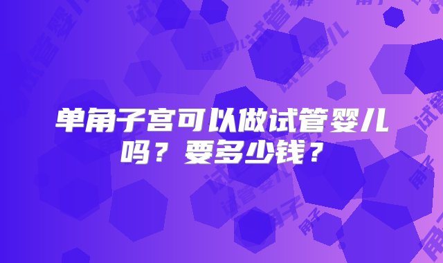 单角子宫可以做试管婴儿吗？要多少钱？