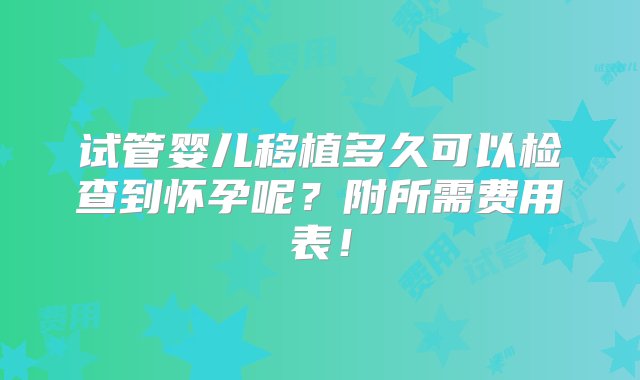 试管婴儿移植多久可以检查到怀孕呢？附所需费用表！