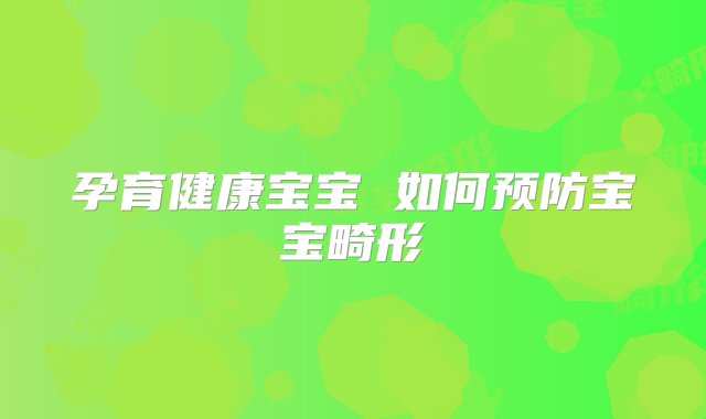 孕育健康宝宝 如何预防宝宝畸形