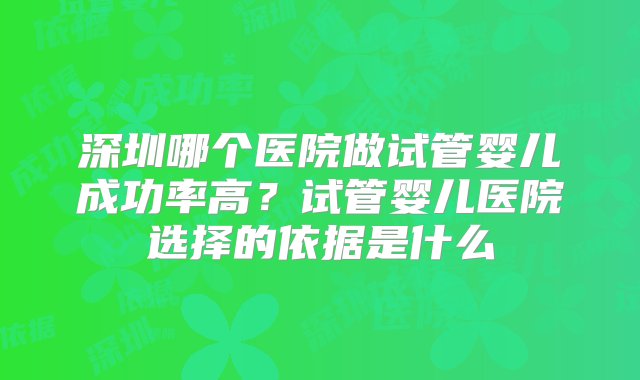 深圳哪个医院做试管婴儿成功率高？试管婴儿医院选择的依据是什么