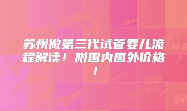 苏州做第三代试管婴儿流程解读！附国内国外价格！