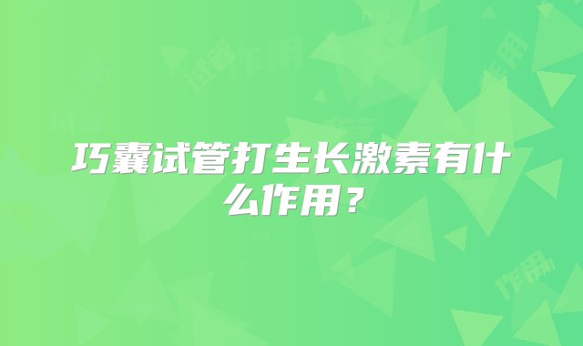 巧囊试管打生长激素有什么作用？