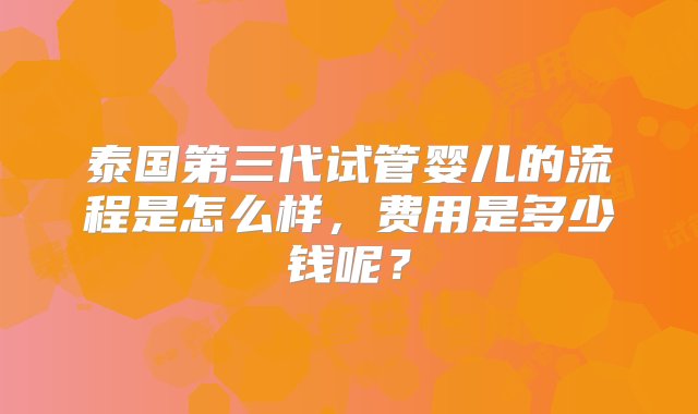 泰国第三代试管婴儿的流程是怎么样，费用是多少钱呢？