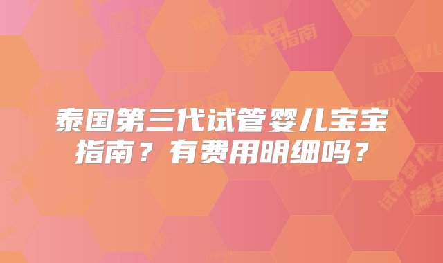 泰国第三代试管婴儿宝宝指南？有费用明细吗？