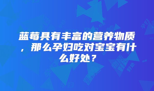 蓝莓具有丰富的营养物质，那么孕妇吃对宝宝有什么好处？