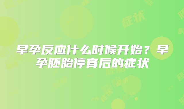 早孕反应什么时候开始？早孕胚胎停育后的症状