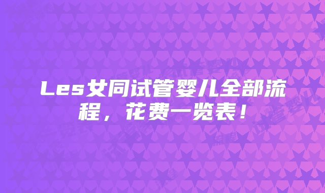 Les女同试管婴儿全部流程，花费一览表！