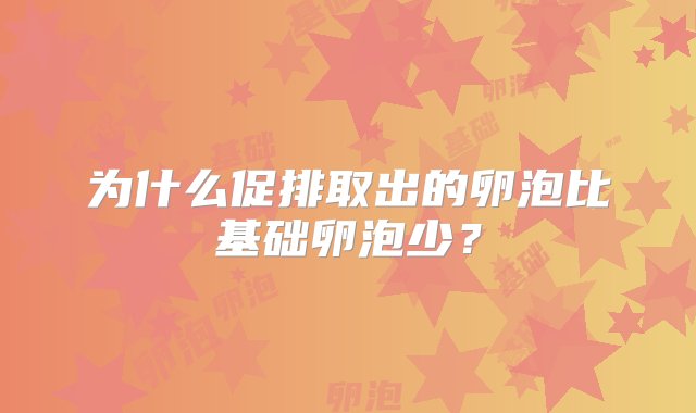 为什么促排取出的卵泡比基础卵泡少？