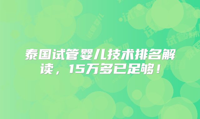 泰国试管婴儿技术排名解读，15万多已足够！