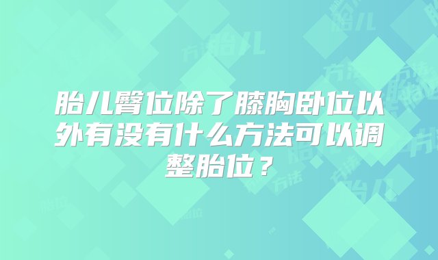 胎儿臀位除了膝胸卧位以外有没有什么方法可以调整胎位？