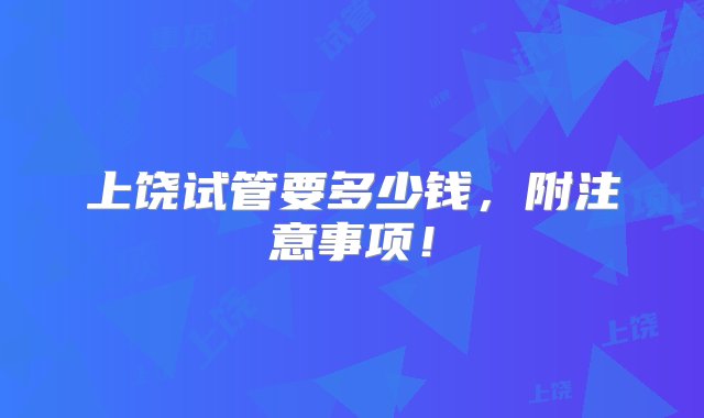 上饶试管要多少钱，附注意事项！