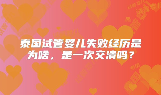 泰国试管婴儿失败经历是为啥，是一次交清吗？