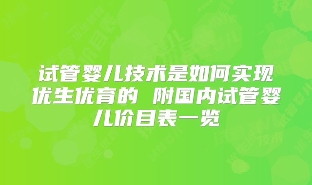 试管婴儿技术是如何实现优生优育的 附国内试管婴儿价目表一览