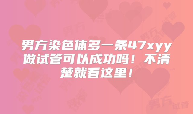 男方染色体多一条47xyy做试管可以成功吗！不清楚就看这里！