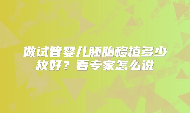 做试管婴儿胚胎移植多少枚好？看专家怎么说